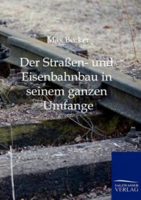 Der Straßen- und Eisenbahnbau in seinem ganzen Umfange und mit besonderer Rüc...
