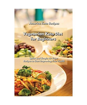 Vegetarian Keto Diet for Beginners: 50 Quick and Simple Air Fryer Recipes to Sta