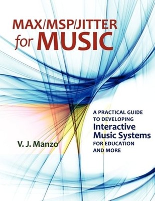 Max//Msp/Jitter for Music: A Practical Guide to Developing Interactive Music