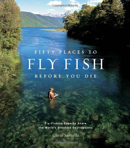 Fifty Places to Fly Fish Before You Die: Fly-fishing Experts Share the World's