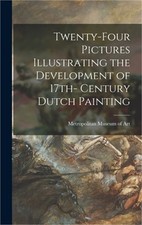 Twenty-four Pictures Illustrating the Development of 17th- Century Dutch Paintin