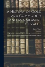 A History of Gold as a Commodity and as a Measure of Value; Its Fluctuations