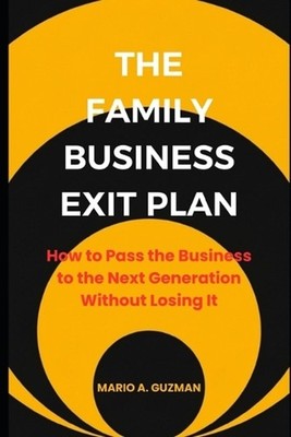 The Family Business Exit Plan: How to Pass the Business to the Next Generation W