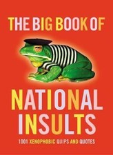 The Big Book of National Insults : 1001 Xenophobic Quips and Quot