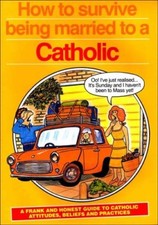 How to Survive Being Married to a Catholic: A Frank and Honest Guide to Catholi
