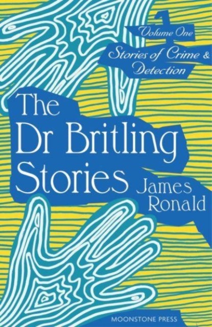 Stories of Crime & Detection Vol I: The Dr. Britling Stories by James Ronald