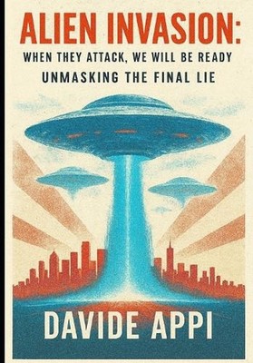 Alien Invasion: When They Attack, We Will Be Ready. Unmasking The Final Lie by D