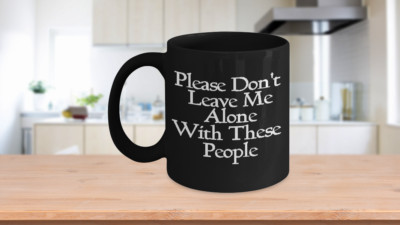 Please Don t Leave Me Alone With These People Mug Black Coffee Cup Funny Gift 