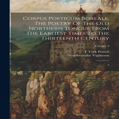 Corpus Poeticum Boreale The Poetry Of The Old Northern Tongue Fro
