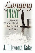 Longing to Pray: How the Psalms Teach Us to Talk with God Kalas, J. Ellsworth