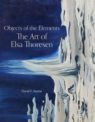 Objects of the Elements : The Art of Elsa Thoresen, Hardcover by Martin, Davi...