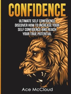 Confidence: Ultimate Self Confidence: Discover How To Increase Your Self Co...