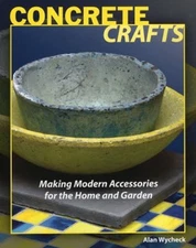 Concrete Crafts : Making Modern Accessories for the Home and Gard