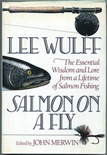 SALMON ON A FLY: THE ESSENTIAL WISDOM AND LORE FROM A By Lee Wulff & John Merwin