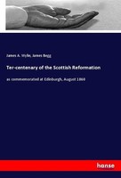 Ter-Centenary Of The Scottish Reformation James A. Wylie