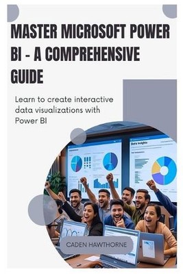 Master Microsoft Power BI - A Comprehensive Guide: Learn to create interactive d