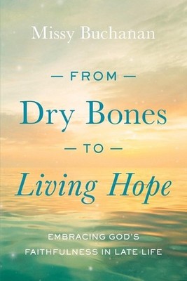 From Dry Bones to Living Hope: Embracing God's Faithfulness in Late Life by Miss