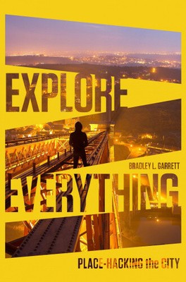 Explore Everything: Place-Hacking the City by Garrett, Bradley L.