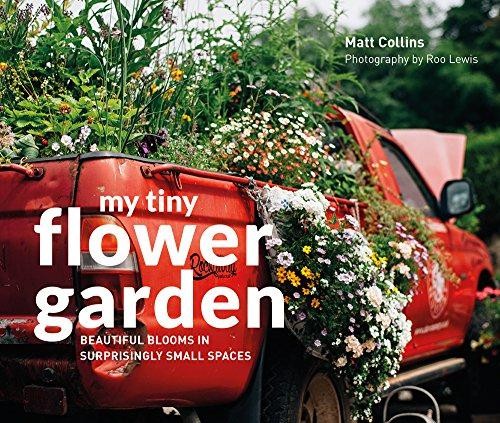 My Tiny Flower Garden: Beautiful blooms in surprisingly... - Collins, Matt