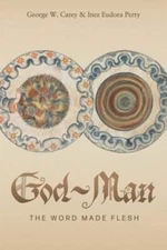 God-Man: The Word Made Flesh by George W Carey: New