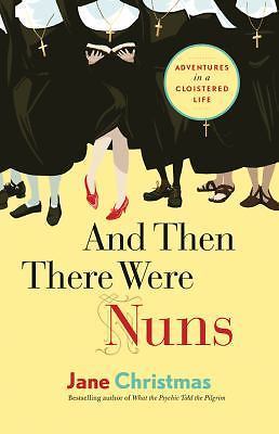 And Then There Were Nuns: Adventures in a Cloistered Life by Christmas, Jane