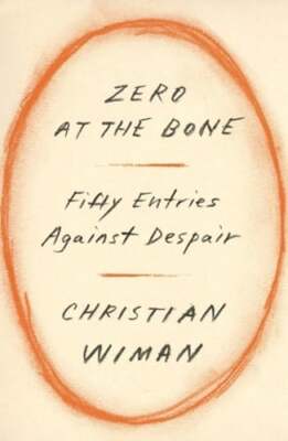 Zero at the Bone: Fifty Entries Against Despair by Christian Wiman: New