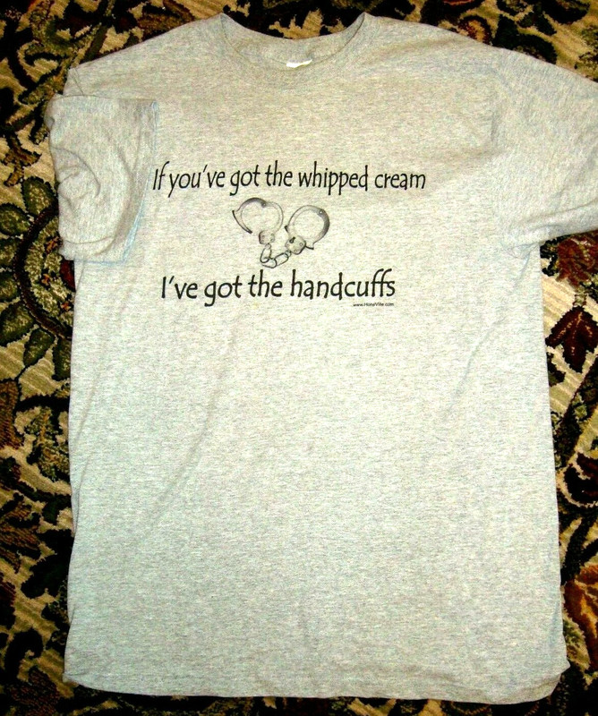 HANDCUFF TSHIRT IF YOU'VE GOT THE WHIPPED CREAM I'VE GOT THE HANDCUFFS SMALL