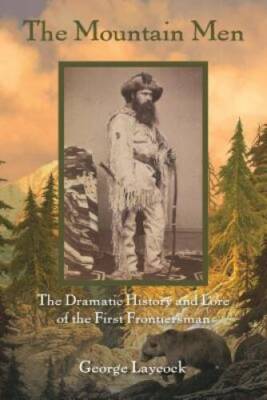 The Mountain Men: The Dramatic History And Lore Of The First Frontiersmen - GOOD