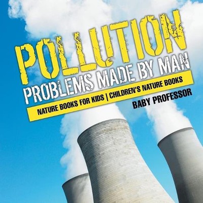 Pollution: Problems Made by Man - Nature Books for Kids Children's Nature Books 
