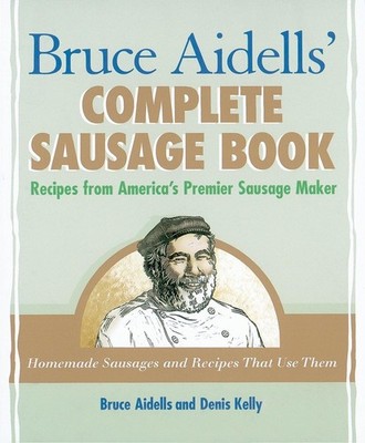 Bruce Aidells's Complete Sausage Book : Recipes from America's Premium Sausa...