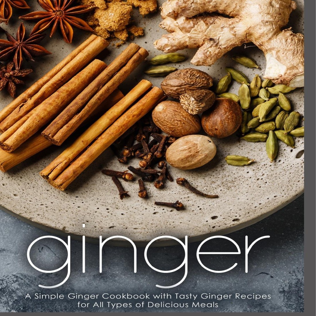 Ginger A Simple Ginger Cookbook with Tasty Ginger Recipes for All
