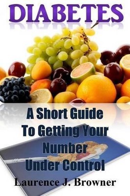 Diabetes: A Short Guide to Getting Your Number Under Control by Laurence J. Brow