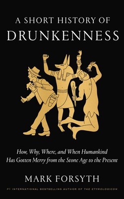 A Short History of Drunkenness: How, Why, Where, and When Humankind Has Gott...
