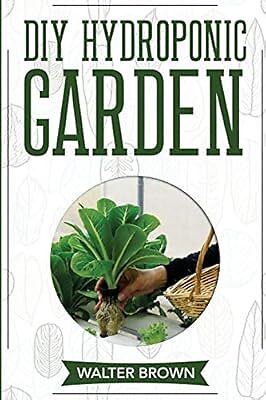 DIY Hydroponic Garden: The Complete Guide to Building Your Own Hydroponic System