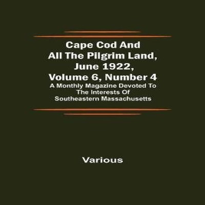 Cape Cod and All the Pilgrim Land June 1922 Volume 6 Number 4 A M