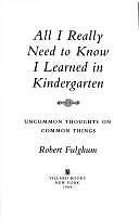 All I Really Need to Know I Learned in Kindergarten: Uncommon Thoughts On Common