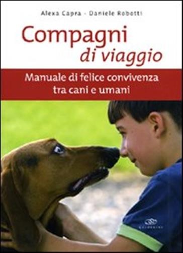 Compagni di viaggio. Manuale di felice convivenza tra cani e umani. Ediz. ...