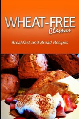 Wheat-Free Classics - Breakfast And Bread Recipes