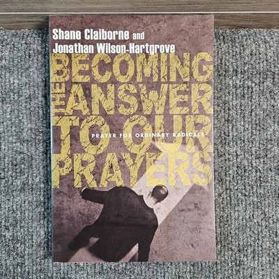 Becoming the Answer to Our Prayers Shane Claiborne Jonathan Wilson-Hartgrove