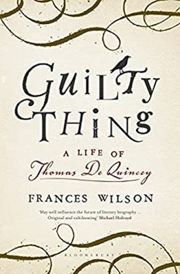 Guilty Thing : A Life of Thomas De Quincey Hardcover Frances Wils