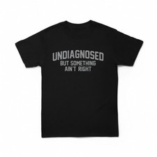 Undiagnosed But Something Ain't Right Funny Graphic T-Shirt Tee