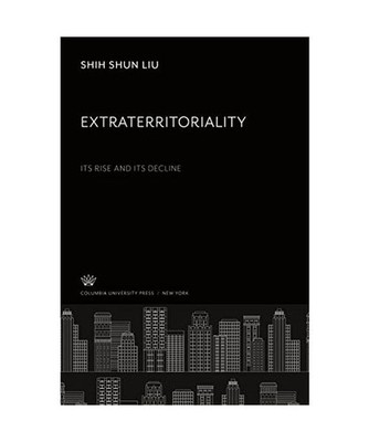 Extraterritoriality:. Its Rise and Its Decline, Shih Shun Liu