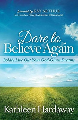 Dare to Believe Again : Boldly Live Out Your God-Given Dreams by Kathleen ...