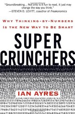 Super Crunchers: Why Thinking-by-Numbers Is the New Way to Be Smart by Ian Ayre