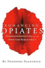 Romancing Opiates: Pharmacological Lies and the Addiction Bureaucracy, Dalrymple