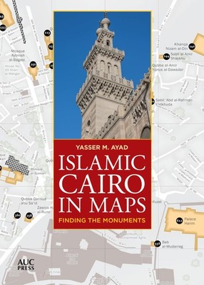 Islamic Cairo in Maps: Finding the Monuments by Yasser M. Ayad