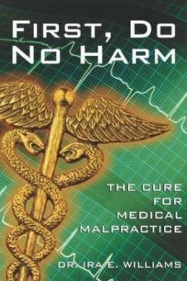 First, Do No Harm: The Cure For Medical Malpractice by Ira E. Williams