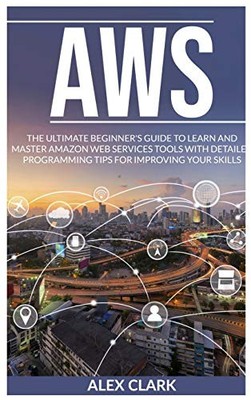 Aws: The Ultimate Beginner's Guide to Learn and Master Amazon Web Services T...