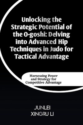 Unlocking the Strategic Potential of the O-goshi: Delving into Advanced Hip Tech