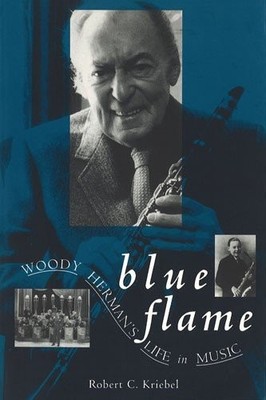 Blue Flame: Woody Herman's Life in Music,Purdue University Press